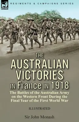 Austrálske víťazstvá vo Francúzsku v roku 1918: boje austrálskej armády na západnom fronte v poslednom roku prvej svetovej vojny - The Australian Victories in France in 1918: the Battles of the Australian Army on the Western Front During the Final Year of the First World War