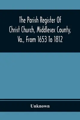 Farský register Christ Church, Middlesex County, Va., od roku 1653 do roku 1812 - The Parish Register Of Christ Church, Middlesex County, Va., From 1653 To 1812