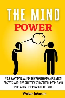 Sila mysle: Váš jednoduchý manuál pre svet tajomstiev manipulácie s tipmi a trikmi, ako ovládať ľudí a pochopiť moc - The Mind Power: Your Easy Manual For The World of Manipulation Secrets, With Tips and Tricks To Control People And Understand the Powe