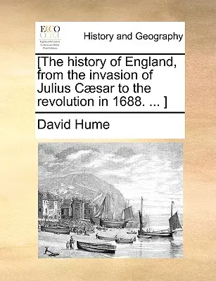[Dejiny Anglicka od vpádu Júliusa Csara po revolúciu v roku 1688. ... ] - [The history of England, from the invasion of Julius Csar to the revolution in 1688. ... ]