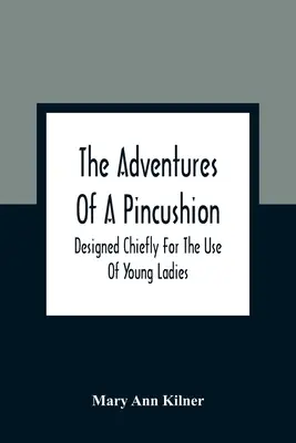 Dobrodružstvá vankúšika: Príbehy vankúšika: Príbehy vankúšika (The Adventures of Pincourt) (Hlavne pre mladé dámy) - The Adventures Of A Pincushion: Designed Chiefly For The Use Of Young Ladies