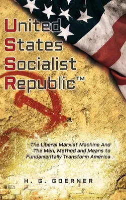 U.nited S.tates S.ocialist R.epublic: Liberálna / marxistická mašinéria a ľudia, metódy a prostriedky na zásadnú transformáciu Ameriky - U.nited S.tates S.ocialist R.epublic: The Liberal / Marxist Machine And The Men, Method and Means to Fundamentally Transform America