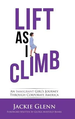 Zdvihnite sa, keď stúpam: An Immigrant Girl's Journey Through Corporate America - Lift as I Climb: An Immigrant Girl's Journey Through Corporate America