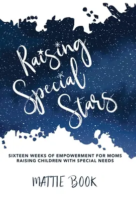 Vychovávame špeciálne hviezdy: Šestnásť týždňov posilňovania pre mamy, ktoré vychovávajú deti so špeciálnymi potrebami - Raising Special Stars: Sixteen Weeks of Empowerment for Moms Raising Children with Special Needs
