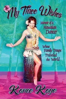 Moje tri želania: Memoáre havajskej tanečnice, ktorej rodinná skupina precestovala svet - My Three Wishes: Memoir of a Hawaiian Dancer Whose Family Troupe Traveled The World