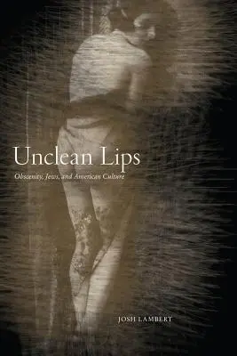 Nečisté pery: Obscénnosť, Židia a americká kultúra - Unclean Lips: Obscenity, Jews, and American Culture