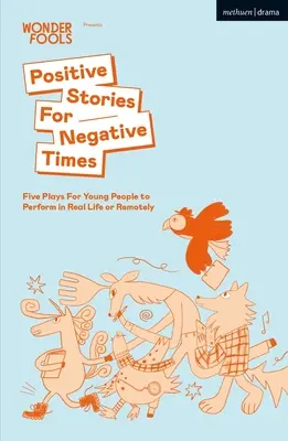 Pozitívne príbehy pre negatívne časy: Päť hier pre mladých ľudí, ktoré môžu hrať v reálnom živote alebo na diaľku - Positive Stories For Negative Times: Five Plays For Young People to Perform in Real Life or Remotely