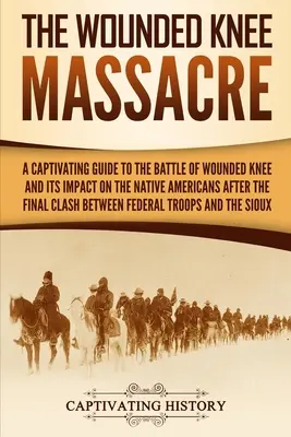 Masaker na Wounded Knee: Masaker pri Wounded Knee: Pútavý sprievodca bitkou pri Wounded Knee a jej dopadom na pôvodných obyvateľov Ameriky po poslednom strete medzi - The Wounded Knee Massacre: A Captivating Guide to the Battle of Wounded Knee and Its Impact on the Native Americans after the Final Clash between