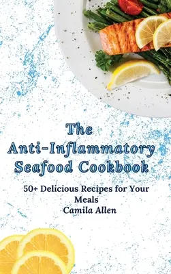 Protizápalová kuchárka morských plodov: 50+ lahodných receptov pre vaše jedlá - The Anti-Inflammatory Seafood Cookbook: 50+ Delicious Recipes for Your Meals