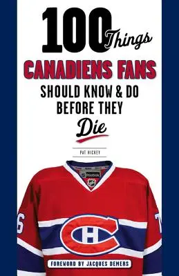 100 vecí, ktoré by mali fanúšikovia Canadiens vedieť a urobiť, než zomrú - 100 Things Canadiens Fans Should Know & Do Before They Die