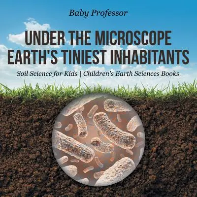 Pod mikroskopom: Najmenší obyvatelia Zeme - Pôda pre deti - detské knihy o pôde - Under the Microscope: Earth's Tiniest Inhabitants - Soil Science for Kids - Children's Earth Sciences Books
