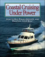 Pobrežná plavba s pohonom: Ako kúpiť, vybaviť, prevádzkovať a udržiavať loď - Coastal Cruising Under Power: How to Buy, Equip, Operate, and Maintain Your Boat