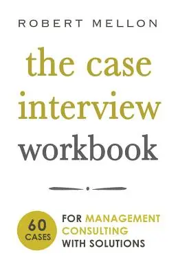 Pracovný zošit k prípadovému rozhovoru: 60 prípadových otázok pre manažérske poradenstvo s riešeniami - The Case Interview Workbook: 60 Case Questions for Management Consulting with Solutions