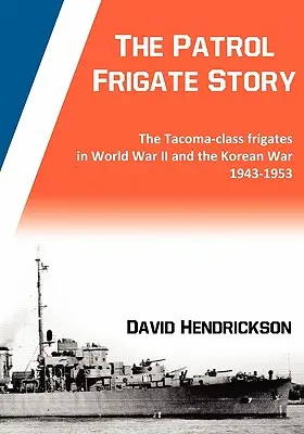 Príbeh hliadkovej fregaty - Fregaty triedy Tacoma v druhej svetovej a kórejskej vojne 1943 - 1953 - The Patrol Frigate Story - The Tacoma-class Frigates in World War II and the Korean War 1943-1953