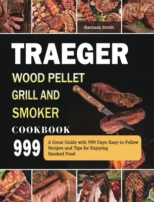 Kuchárska kniha Traeger Wood Pellet Grill and Smoker 999: Veľká príručka s jednoduchými receptami a tipmi, ako si vychutnať údené jedlá počas 999 dní - Traeger Wood Pellet Grill and Smoker Cookbook 999: A Great Guide with 999 Days Easy-to-Follow Recipes and Tips for Enjoying Smoked Food
