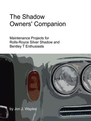 Spoločník majiteľov tieňov: Projekty údržby pre nadšencov Rolls-Royce Silver Shadow a Bentley T - The Shadow Owners' Companion: Maintenance Projects for Rolls-Royce Silver Shadow and Bentley T Enthusiasts