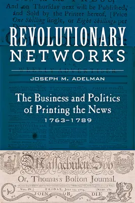 Revolučné siete: Obchod a politika tlače správ, 1763-1789 - Revolutionary Networks: The Business and Politics of Printing the News, 1763-1789