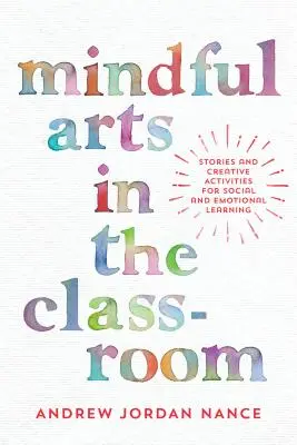 Rozumné umenie v triede: Príbehy a tvorivé aktivity pre sociálne a emocionálne učenie - Mindful Arts in the Classroom: Stories and Creative Activities for Social and Emotional Learning