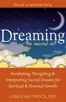 Snívanie - posvätné umenie: Snívanie: Inkubácia, navigácia a interpretácia posvätných snov pre duchovný a osobný rast - Dreaming--The Sacred Art: Incubating, Navigating and Interpreting Sacred Dreams for Spiritual and Personal Growth