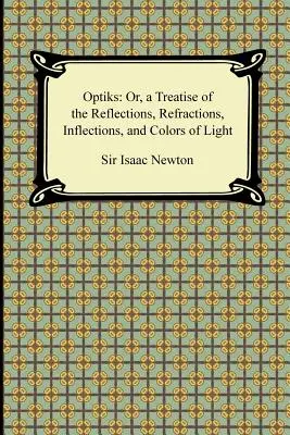 Opticks: Pojednanie o odrazoch, lomoch, inflexiách a farbách svetla - Opticks: Or, a Treatise of the Reflections, Refractions, Inflections, and Colors of Light