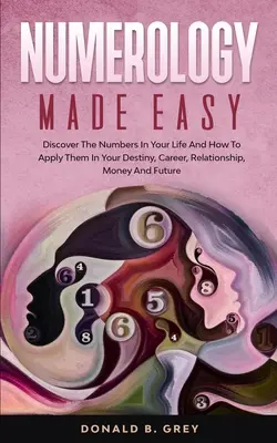 Jednoduchá numerológia: Objavte čísla vo svojom živote a ako ich uplatniť vo svojom osude, kariére, vzťahoch, peniazoch a budúcnosti - Numerology Made Easy: Discover The Numbers In Your Life And How To Apply Them In Your Destiny, Career, Relationship, Money And Future