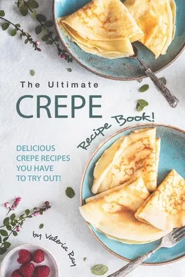 The Ultimate Crepe Recipe Book! Chutné recepty na lievance, ktoré musíte vyskúšať! - The Ultimate Crepe Recipe Book!: Delicious Crepe Recipes You Have to Try Out!