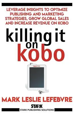 Zabíjanie na Kobe: Vydanie knihy: Využite poznatky na optimalizáciu vydavateľských a marketingových stratégií, rast globálneho predaja a zvýšenie príjmov na Kobo - Killing It On Kobo: Leverage Insights to Optimize Publishing and Marketing Strategies, Grow Your Global Sales and Increase Revenue on Kobo