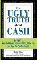Škaredá pravda o hotovosti: 50 spôsobov, ako vás môžu zamestnanci a predajcovia okradnúť... a čo s tým môžete urobiť - The Ugly Truth About Cash: 50 WAYS EMPLOYEES AND VENDORS CAN STEAL FROM YOU... and What You Can Do About It
