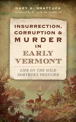Povstanie, korupcia a vraždy v ranom Vermonte: Život na divokej severnej hranici - Insurrection, Corruption & Murder in Early Vermont: Life on the Wild Northern Frontier