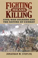 Boj znamená zabíjanie: Vojaci občianskej vojny a povaha boja - Fighting Means Killing: Civil War Soldiers and the Nature of Combat