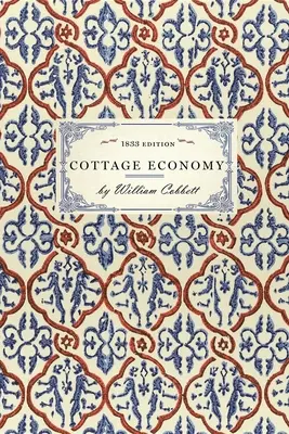 Cottage Economy: ku ktorej je pridaná kniha Chudobný priateľ; alebo obrana chudobného človeka... - Cottage Economy: Containing Information Relative to the Brewing of Beer...to Which Is Added the Poor Man's Friend; Or, a Defence of the