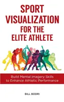 Vizualizácia športu pre elitných športovcov: Vizualizácia pre športovcov: budovanie mentálnych predstavivostí na zlepšenie športového výkonu - Sport Visualization for the Elite Athlete: Build Mental Imagery Skills to Enhance Athletic Performance