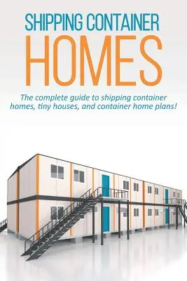 Domy v lodných kontajneroch: Kompletný sprievodca po domoch z lodných kontajnerov, malých domoch a plánoch domov z kontajnerov! - Shipping Container Homes: The complete guide to shipping container homes, tiny houses, and container home plans!