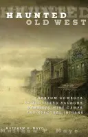 Strašidelný starý západ: Prízrační kovboji, duchmi naplnené salóny, mystické banské tábory a prízrační indiáni - Haunted Old West: Phantom Cowboys, Spirit-Filled Saloons, Mystical Mine Camps, and Spectral Indians