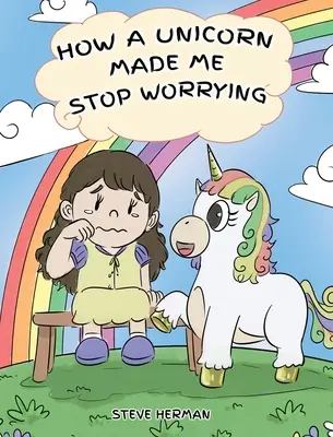 Ako ma jednorožec prinútil prestať sa obávať: Roztomilý detský príbeh, ktorý deti naučí prekonať úzkosť, obavy a strach. - How A Unicorn Made Me Stop Worrying: A Cute Children Story to Teach Kids to Overcome Anxiety, Worry and Fear.