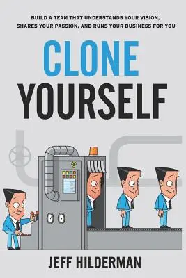 Naklonuj sa: Zostavte si tím, ktorý pochopí vašu víziu, bude zdieľať vašu vášeň a bude riadiť vaše podnikanie za vás. - Clone Yourself: Build a Team that Understands Your Vision, Shares Your Passion, and Runs Your Business For You