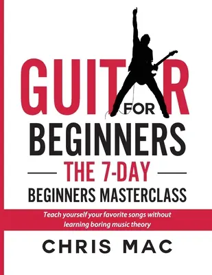 Gitara pre začiatočníkov - 7-dňová majstrovská škola pre začiatočníkov: Naučte sa svoje obľúbené piesne bez nudnej hudobnej teórie! - Guitar for Beginners - The 7-day Beginner's Masterclass: Teach yourself your favorite songs without learning boring music theory!