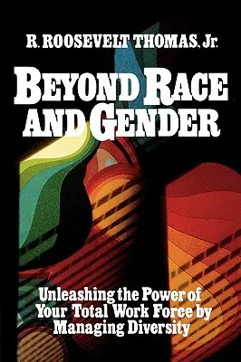 Za hranice rasy a pohlavia: Rôznorodosť a rodová rovnosť: Uvoľnenie sily všetkých zamestnancov prostredníctvom riadenia rozmanitosti - Beyond Race and Gender: Unleashing the Power of Your Total Workforce by Managing Diversity