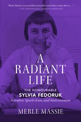 Žiarivý život: Sylvia Fedoruková, vedkyňa, športová ikona a štátnička - A Radiant Life: The Honourable Sylvia Fedoruk Scientist, Sports Icon, and Stateswoman