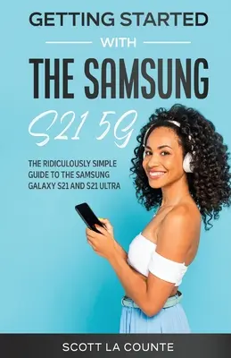 Začíname so Samsungom S21 5G: Smiešne jednoduchý sprievodca Samsungom S21 5G a S21 Ultra - Getting Started With the Samsung S21 5G: The Ridiculously Simple Guide to the Samsung S21 5G and S21 Ultra