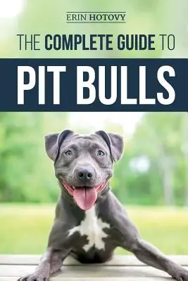 Kompletný sprievodca pitbulmi: Hľadanie, výchova, kŕmenie, výcvik, cvičenie, starostlivosť a láska k novému pitbulovi - The Complete Guide to Pit Bulls: Finding, Raising, Feeding, Training, Exercising, Grooming, and Loving your new Pit Bull Dog