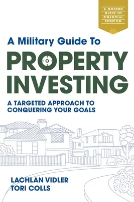 Vojenský sprievodca investovaním do nehnuteľností: Cieľavedomý prístup k dosiahnutiu vašich cieľov - A Military Guide to Property Investing: A targeted approach to conquering your goals