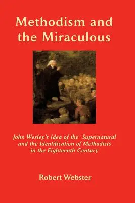 Metodizmus a zázraky: Wesleyho predstava o nadprirodzenom a identifikácia metodistov v 18. storočí - Methodism and the Miraculous: John Wesley's Idea of the Supernatural and the Identification of Methodists in the Eighteenth-Century