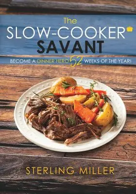 The Slow-Cooker Savant: The Slow-Cooker Savant: The Slow-Cooker Savant (Pomalý kuchár): Staňte sa hrdinom večere 52 týždňov v roku! - The Slow-Cooker Savant: Become a Dinner Hero 52 Weeks of the Year!