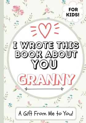 Túto knihu som napísal o tebe, babičko: Vyplňte prázdnu knihu pre deti - ideálna pre deti - 7 x 10 palcov - I Wrote This Book About You Granny: A Child's Fill in The Blank Gift Book For Their Special Granny - Perfect for Kid's - 7 x 10 inch