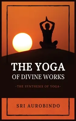 Joga božských diel: Syntéza jogy - The Yoga of Divine Works: The Synthesis of Yoga