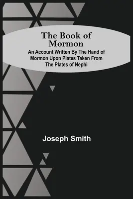 Kniha Mormonova; správa napísaná rukou Mormona na doskách prevzatých z Nefiho platní - The Book Of Mormon; An Account Written By The Hand Of Mormon Upon Plates Taken From The Plates Of Nephi