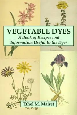 Rastlinné farbivá: Kniha receptov a informácií užitočných pre farbiarov - Vegetable Dyes: A Book of Recipes and Information Useful to the Dyer