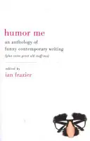 Humor Me: Antológia súčasných vtipných textov (a tiež niekoľko skvelých starých vecí) - Humor Me: An Anthology of Funny Contemporary Writing (Plus Some Great Old Stuff Too)