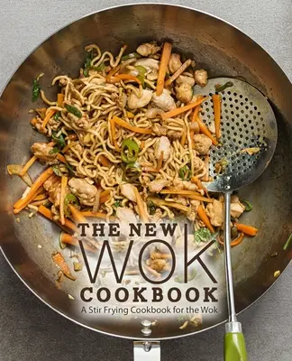 Nová kuchárska kniha Wok: Kuchárska kniha na miešanie na woku (2. vydanie) - The New Wok Cookbook: A Stir Frying Cookbook for the Wok (2nd Edition)